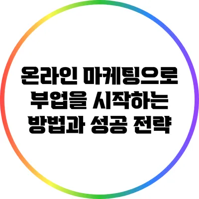 온라인 마케팅으로 부업을 시작하는 방법과 성공 전략