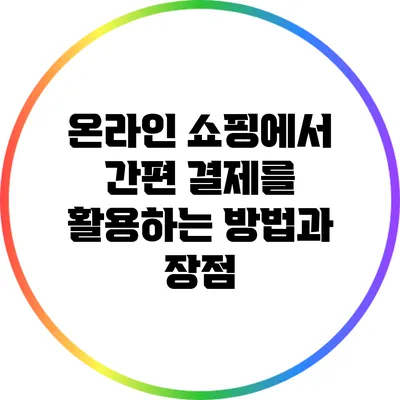 온라인 쇼핑에서 간편 결제를 활용하는 방법과 장점