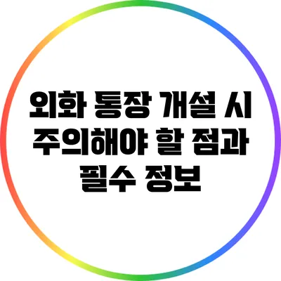 외화 통장 개설 시 주의해야 할 점과 필수 정보