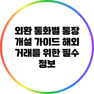 외환 통화별 통장 개설 가이드: 해외 거래를 위한 필수 정보