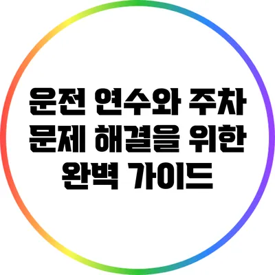 운전 연수와 주차 문제 해결을 위한 완벽 가이드