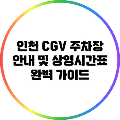 인천 CGV 주차장 안내 및 상영시간표 완벽 가이드