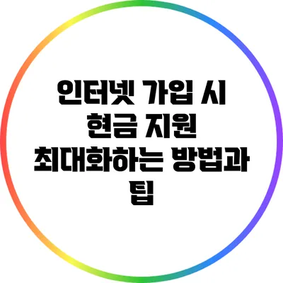 인터넷 가입 시 현금 지원 최대화하는 방법과 팁
