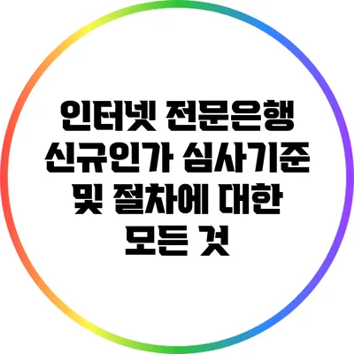인터넷 전문은행 신규인가 심사기준 및 절차에 대한 모든 것