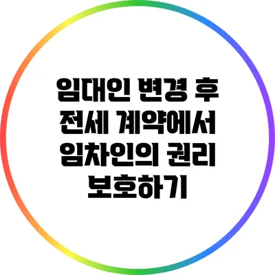임대인 변경 후 전세 계약에서 임차인의 권리 보호하기