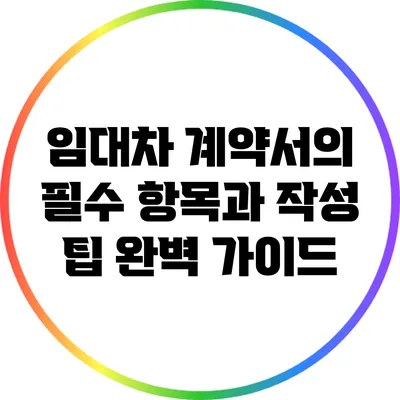 임대차 계약서의 필수 항목과 작성 팁 완벽 가이드