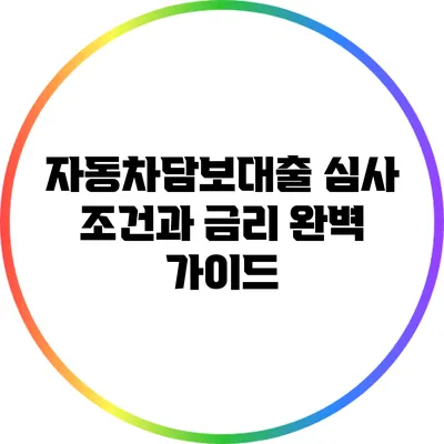 자동차담보대출: 심사 조건과 금리 완벽 가이드