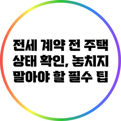 전세 계약 전 주택 상태 확인, 놓치지 말아야 할 필수 팁