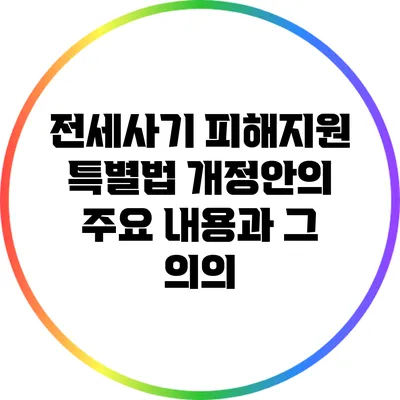 전세사기 피해지원 특별법 개정안의 주요 내용과 그 의의