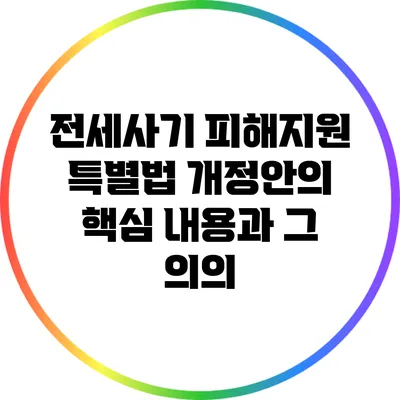 전세사기 피해지원 특별법 개정안의 핵심 내용과 그 의의