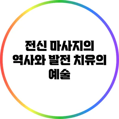 전신 마사지의 역사와 발전: 치유의 예술