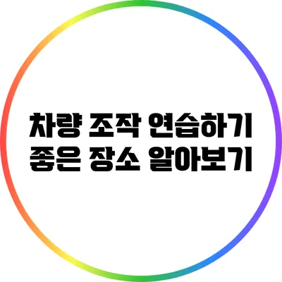 차량 조작 연습하기 좋은 장소 알아보기