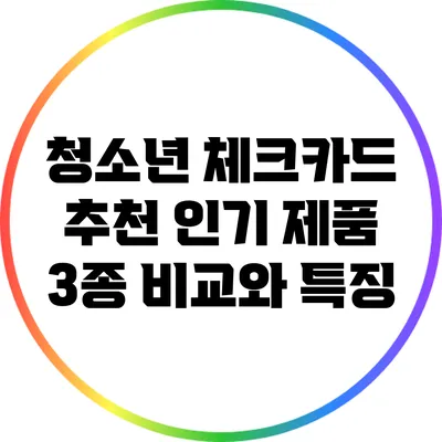 청소년 체크카드 추천: 인기 제품 3종 비교와 특징