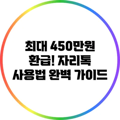 최대 450만원 환급! 자리톡 사용법 완벽 가이드