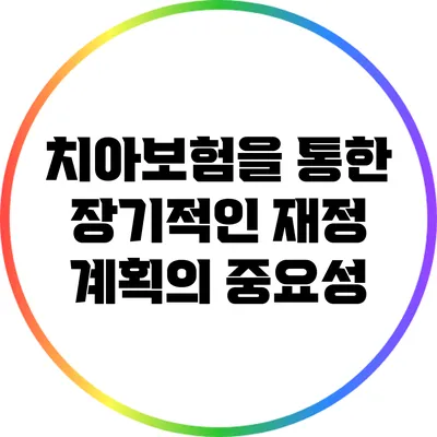 치아보험을 통한 장기적인 재정 계획의 중요성