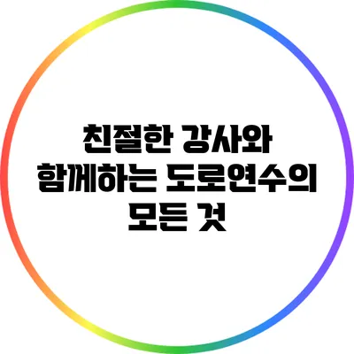 친절한 강사와 함께하는 도로연수의 모든 것