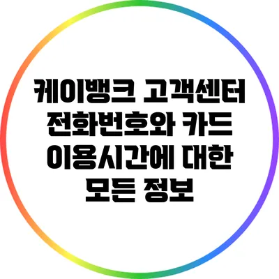 케이뱅크 고객센터 전화번호와 카드 이용시간에 대한 모든 정보