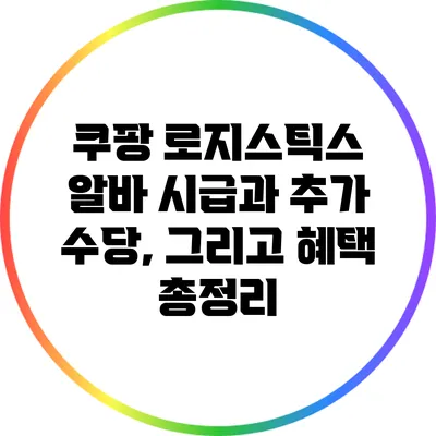 쿠팡 로지스틱스 알바: 시급과 추가 수당, 그리고 혜택 총정리