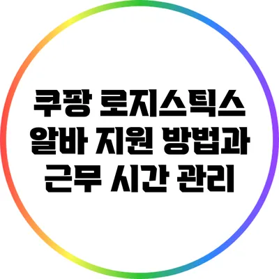 쿠팡 로지스틱스 알바: 지원 방법과 근무 시간 관리
