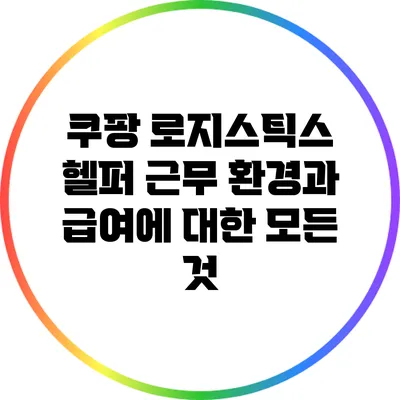 쿠팡 로지스틱스 헬퍼: 근무 환경과 급여에 대한 모든 것