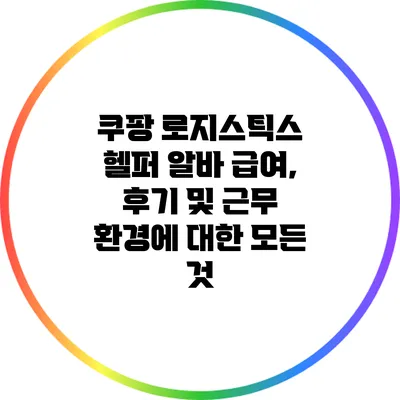 쿠팡 로지스틱스 헬퍼 알바: 급여, 후기 및 근무 환경에 대한 모든 것