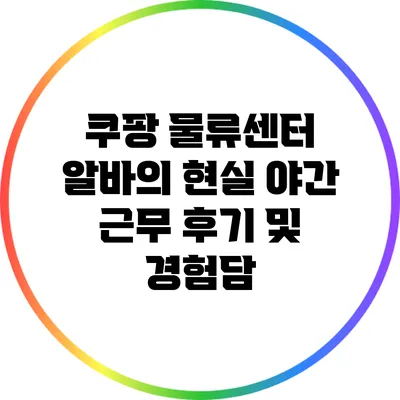 쿠팡 물류센터 알바의 현실: 야간 근무 후기 및 경험담
