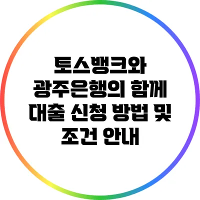 토스뱅크와 광주은행의 함께 대출 신청 방법 및 조건 안내