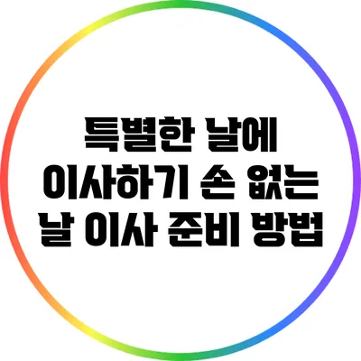 특별한 날에 이사하기: 손 없는 날 이사 준비 방법