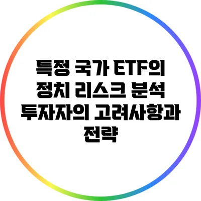 특정 국가 ETF의 정치 리스크 분석: 투자자의 고려사항과 전략