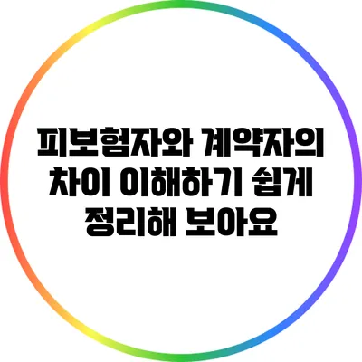 피보험자와 계약자의 차이: 이해하기 쉽게 정리해 보아요