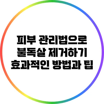 피부 관리법으로 불독살 제거하기: 효과적인 방법과 팁