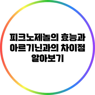 피크노제놀의 효능과 아르기닌과의 차이점 알아보기