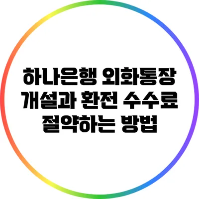 하나은행 외화통장 개설과 환전 수수료 절약하는 방법