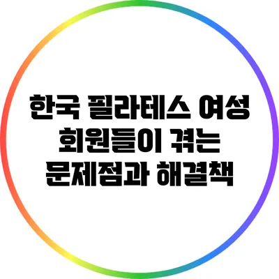 한국 필라테스 여성 회원들이 겪는 문제점과 해결책