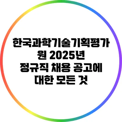한국과학기술기획평가원 2025년 정규직 채용 공고에 대한 모든 것