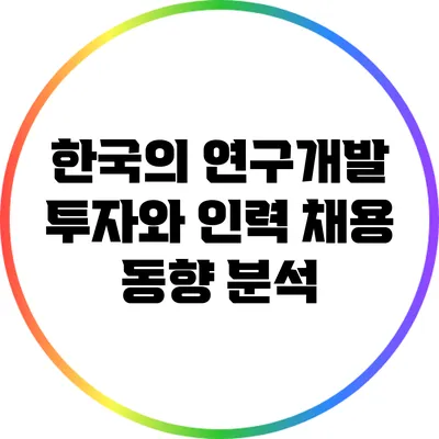 한국의 연구개발 투자와 인력 채용 동향 분석