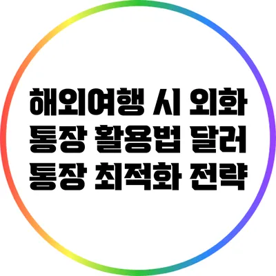 해외여행 시 외화 통장 활용법: 달러 통장 최적화 전략