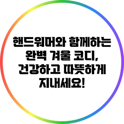 핸드워머와 함께하는 완벽 겨울 코디, 건강하고 따뜻하게 지내세요!