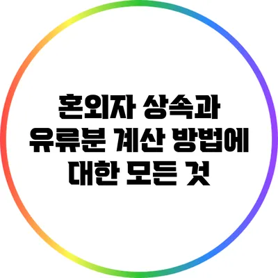 혼외자 상속과 유류분 계산 방법에 대한 모든 것