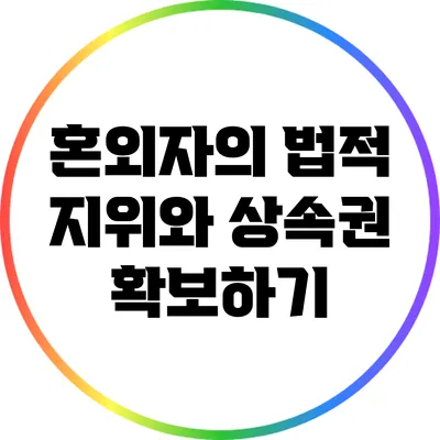 혼외자의 법적 지위와 상속권 확보하기