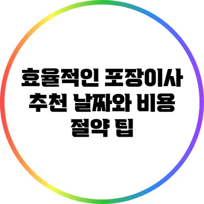 효율적인 포장이사: 추천 날짜와 비용 절약 팁