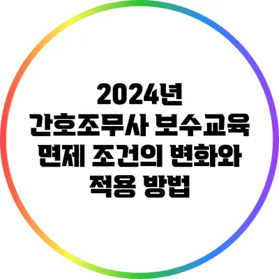 2024년 간호조무사 보수교육 면제 조건의 변화와 적용 방법