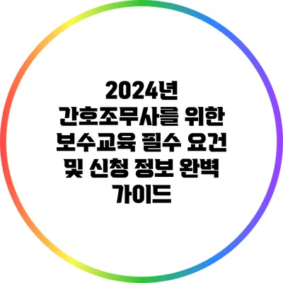 2024년 간호조무사를 위한 보수교육 필수 요건 및 신청 정보 완벽 가이드