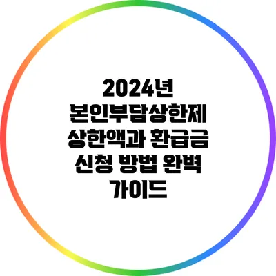 2024년 본인부담상한제: 상한액과 환급금 신청 방법 완벽 가이드