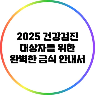 2025 건강검진 대상자를 위한 완벽한 금식 안내서