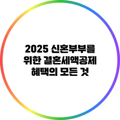 2025 신혼부부를 위한 결혼세액공제 혜택의 모든 것