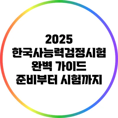 2025 한국사능력검정시험 완벽 가이드: 준비부터 시험까지