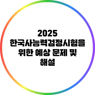 2025 한국사능력검정시험을 위한 예상 문제 및 해설