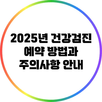 2025년 건강검진 예약 방법과 주의사항 안내