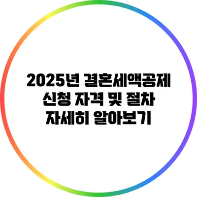 2025년 결혼세액공제 신청 자격 및 절차 자세히 알아보기